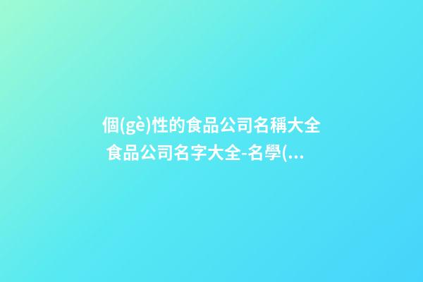個(gè)性的食品公司名稱大全 食品公司名字大全-名學(xué)網(wǎng)